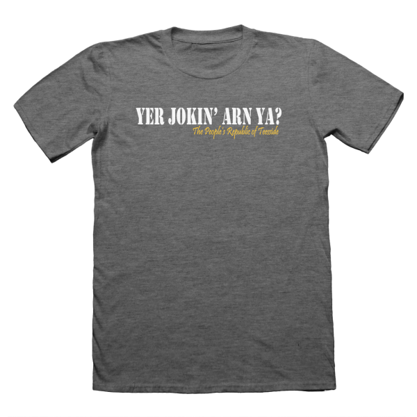 Yer Jokin Arn Ya? The People's Republic of Teesside T-Shirt - Grey